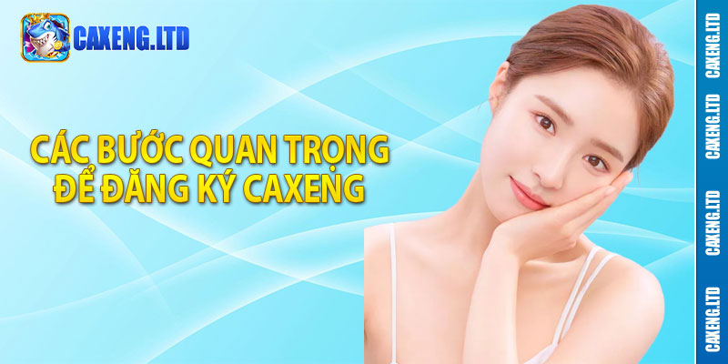 Các bước quan trọng để đăng ký Caxeng