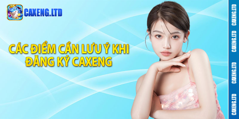 Các điểm cần lưu ý khi đăng ký Caxeng